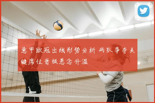 意甲欧冠出线形势分析 两队争夺关键席位晋级悬念升温