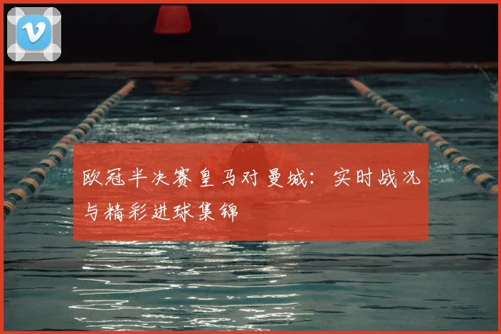 欧冠半决赛皇马对曼城：实时战况与精彩进球集锦