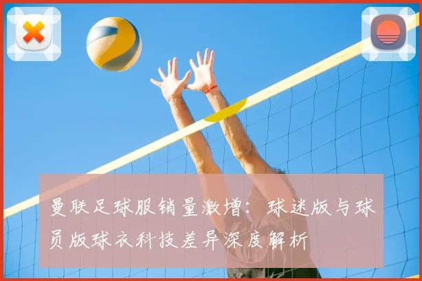 曼联足球服销量激增：球迷版与球员版球衣科技差异深度解析