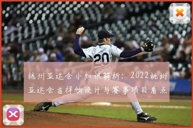 杭州亚运会小知识解析：2022杭州亚运会吉祥物设计与赛事项目看点