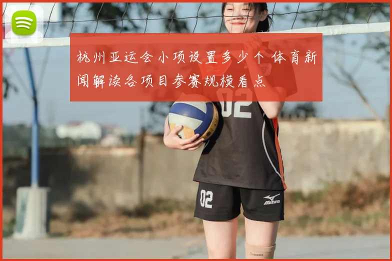 杭州亚运会小项设置多少个 体育新闻解读各项目参赛规模看点