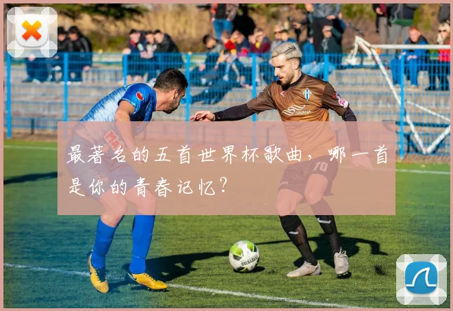 最著名的五首世界杯歌曲，哪一首是你的青春记忆？