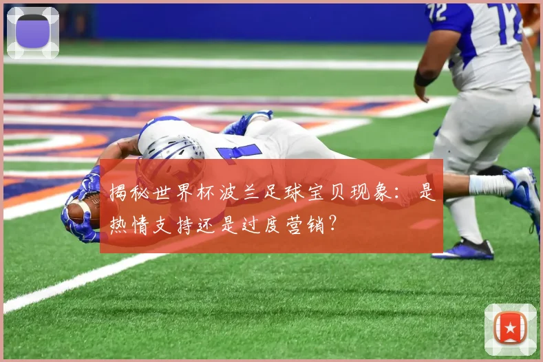 揭秘世界杯波兰足球宝贝现象：是热情支持还是过度营销？