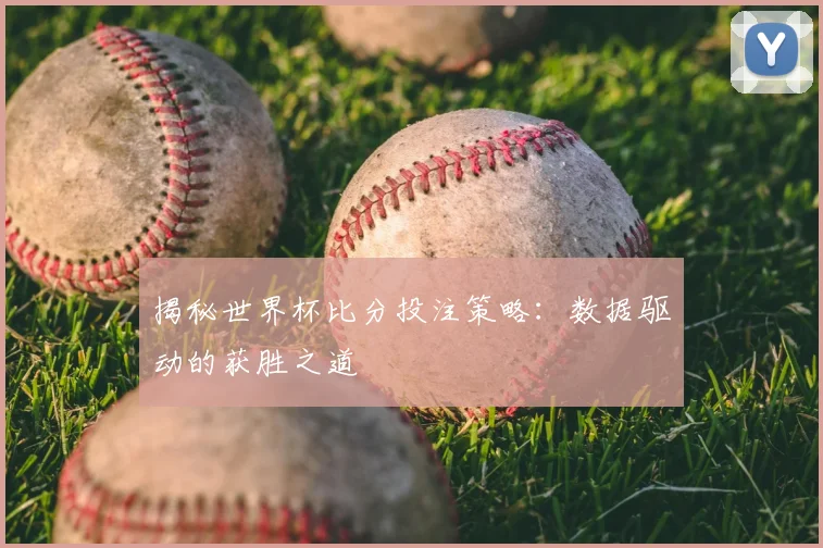 揭秘世界杯比分投注策略：数据驱动的获胜之道