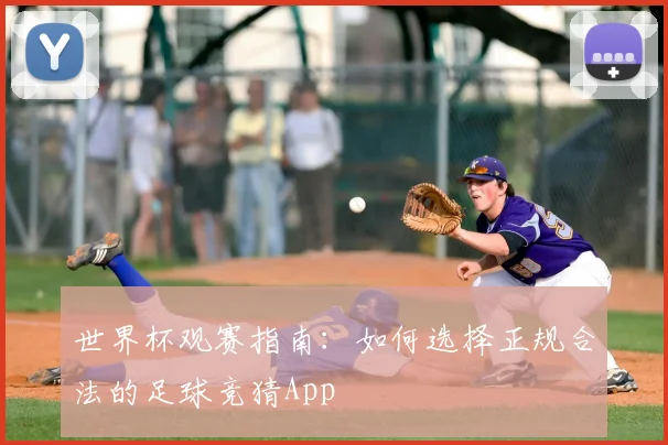 世界杯观赛指南：如何选择正规合法的足球竞猜App