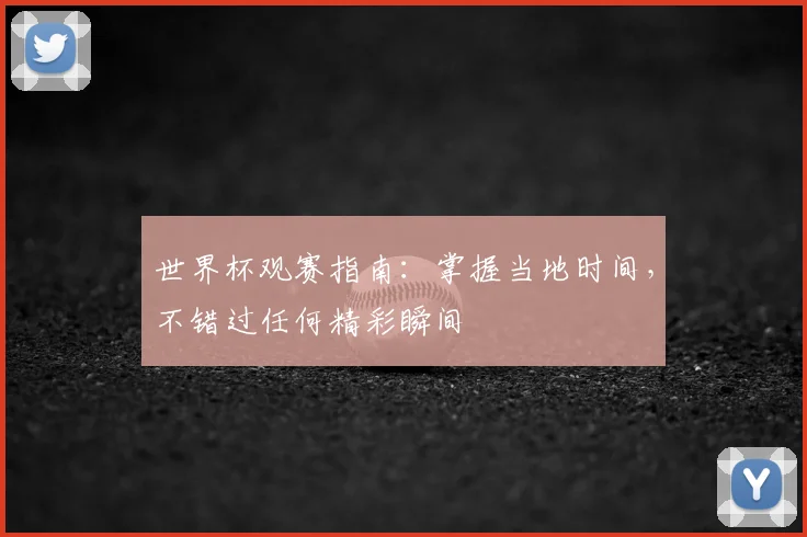 世界杯观赛指南：掌握当地时间，不错过任何精彩瞬间