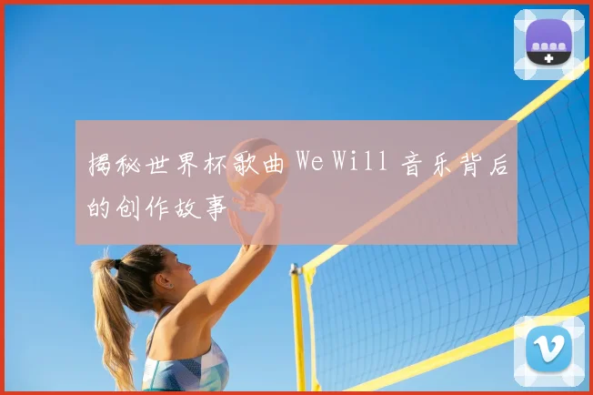 揭秘世界杯歌曲 We Will 音乐背后的创作故事