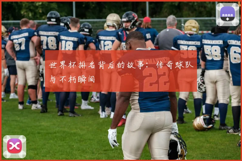 世界杯排名背后的故事：传奇球队与不朽瞬间