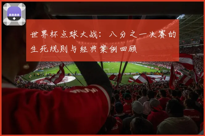 世界杯点球大战：八分之一决赛的生死规则与经典案例回顾