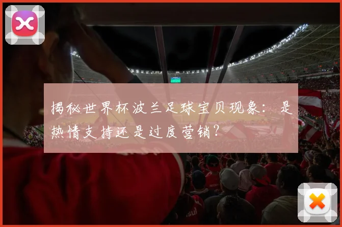 揭秘世界杯波兰足球宝贝现象：是热情支持还是过度营销？