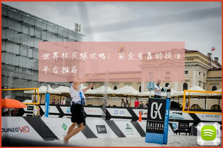 世界杯买球攻略:安全可靠的投注平台推荐