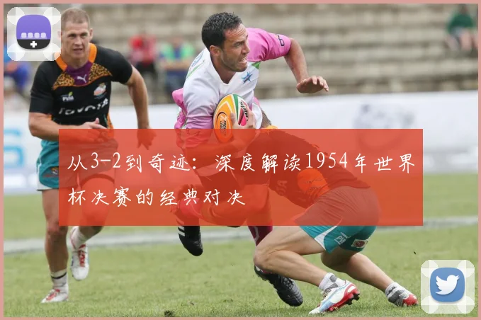 从3-2到奇迹：深度解读1954年世界杯决赛的经典对决