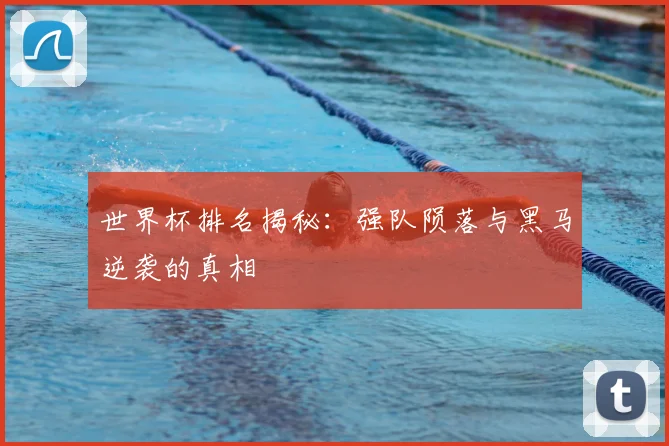 世界杯排名揭秘：强队陨落与黑马逆袭的真相