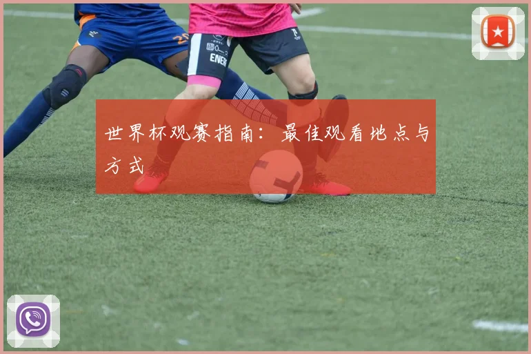 世界杯观赛指南：最佳观看地点与方式