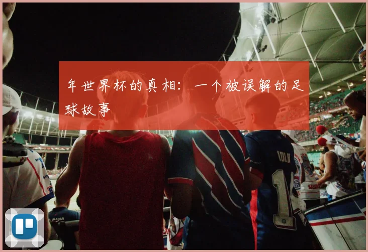 年世界杯的真相:一个被误解的足球故事