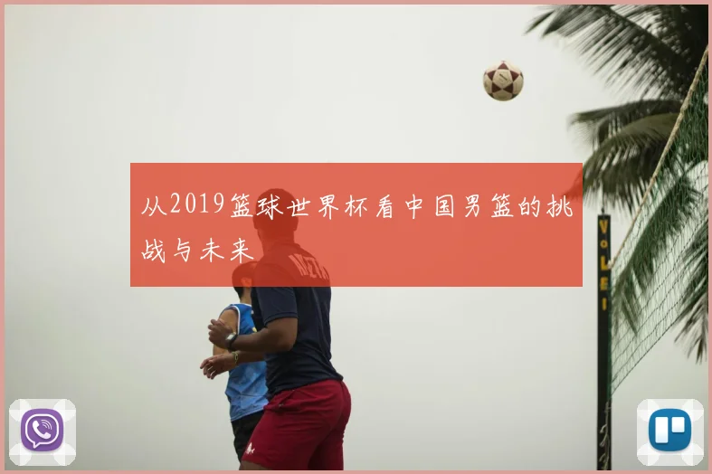 从2019篮球世界杯看中国男篮的挑战与未来
