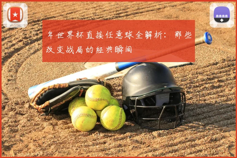 年世界杯直接任意球全解析:那些改变战局的经典瞬间