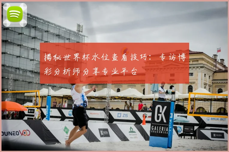 揭秘世界杯水位查看技巧：专访博彩分析师分享专业平台